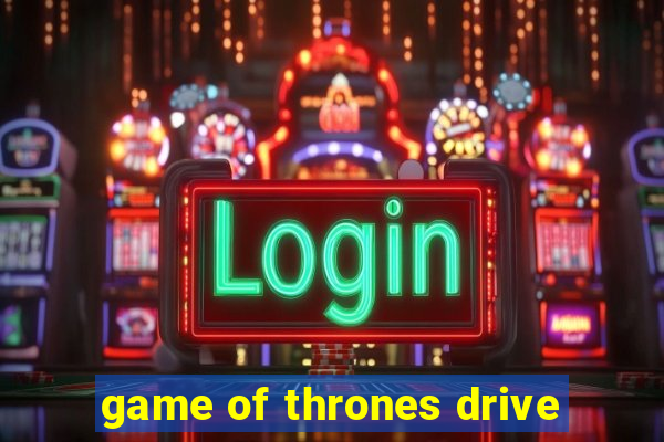 game of thrones drive